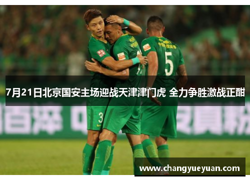 7月21日北京国安主场迎战天津津门虎 全力争胜激战正酣
