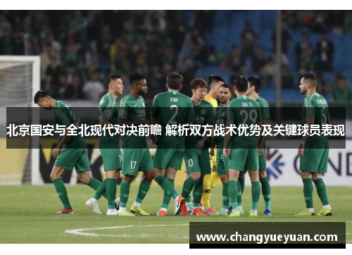 北京国安与全北现代对决前瞻 解析双方战术优势及关键球员表现
