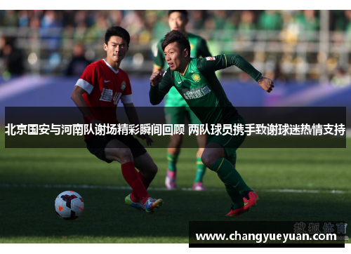 北京国安与河南队谢场精彩瞬间回顾 两队球员携手致谢球迷热情支持
