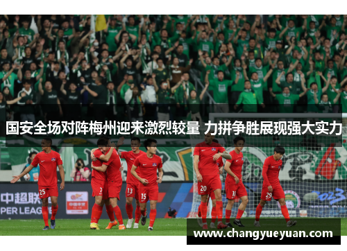 国安全场对阵梅州迎来激烈较量 力拼争胜展现强大实力
